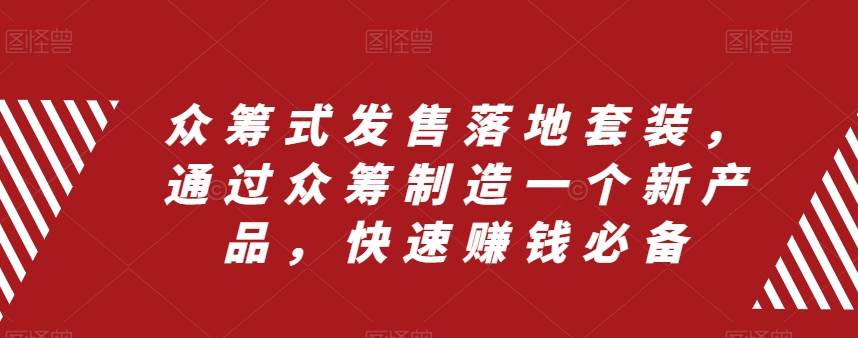 众筹 式发售落地套装，通过众筹制造一个新产品，快速赚钱必备-博学库