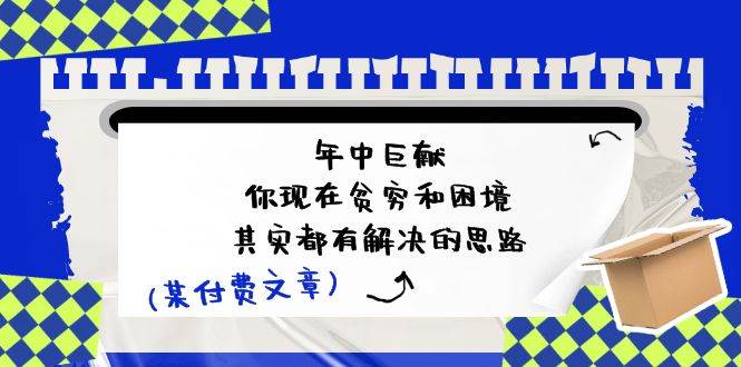 某付费文：年中巨献-你现在贫穷和困境，其实都有解决的思路 (进来抄作业)-博学库