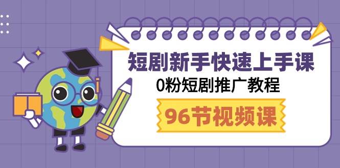 短剧新手快速上手课，0粉短剧推广教程（98节视频课）-博学库