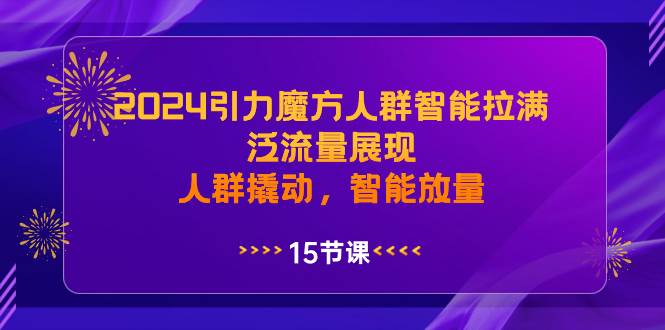 2024引力魔方人群智能拉满，泛流量展现，人群撬动，智能放量-博学库