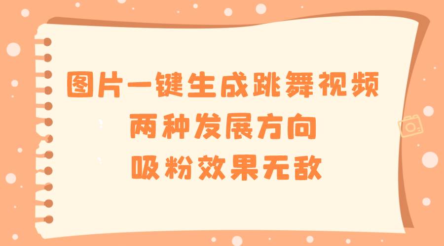 图片一键生成跳舞视频，两种发展方向，吸粉效果无敌-博学库