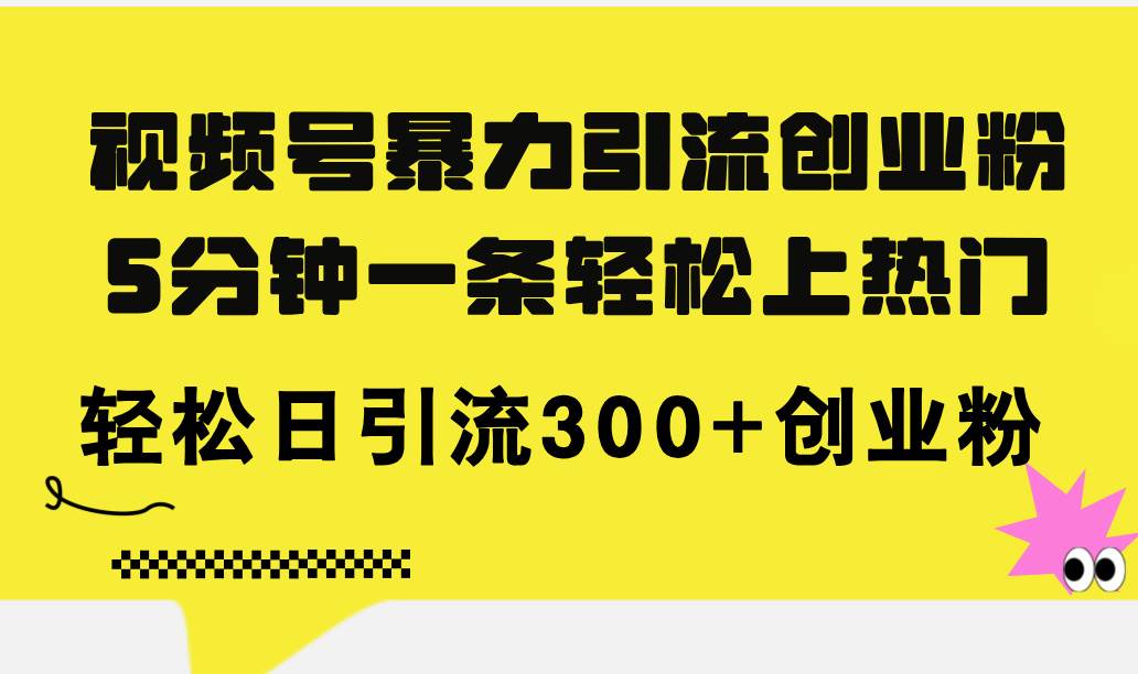 视频号暴力引流创业粉，5分钟一条轻松上热门，轻松日引流300+创业粉-博学库