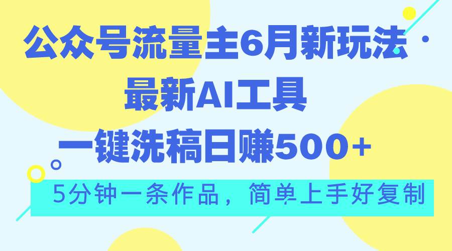 公众号流量主6月新玩法，最新AI工具一键洗稿单号日赚500+，5分钟一条作…-博学库