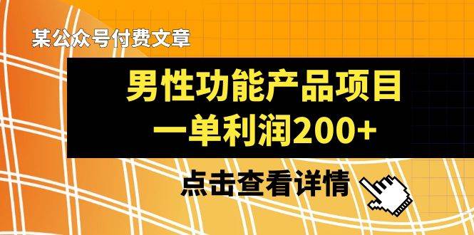 某公众号付费文章《男性功能产品项目，一单利润200+》来品鉴下吧-博学库