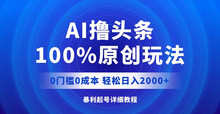 AI撸头条，100%原创玩法，0成本0门槛，轻松日入2000+-博学库
