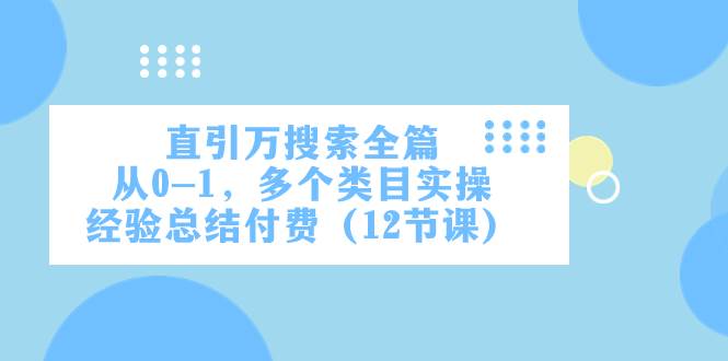 直引万·搜索全篇，从0-1，多个类目实操经验总结付费（12节课）-博学库