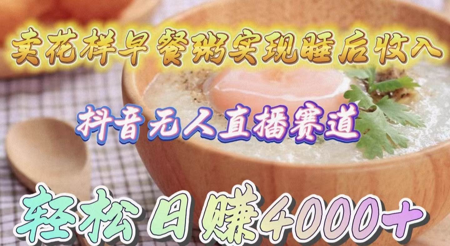卖花样早餐粥实现睡后收入！抖音无人直播新赛道，轻松日赚4000+-博学库