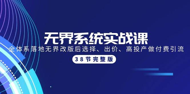 无界系统实战课：全体系落地无界改版后选择、出价、高投产做付费引流-38节-博学库