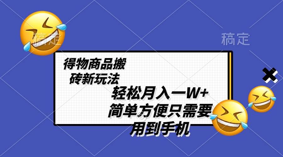 轻松月入一W+，得物商品搬砖新玩法，简单方便 一部手机即可 不需要剪辑制作-博学库