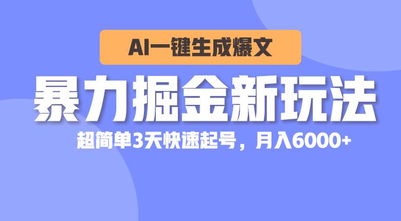 暴力掘金新玩法，AI一键生成爆文，超简单3天快速起号，月入6000+-博学库