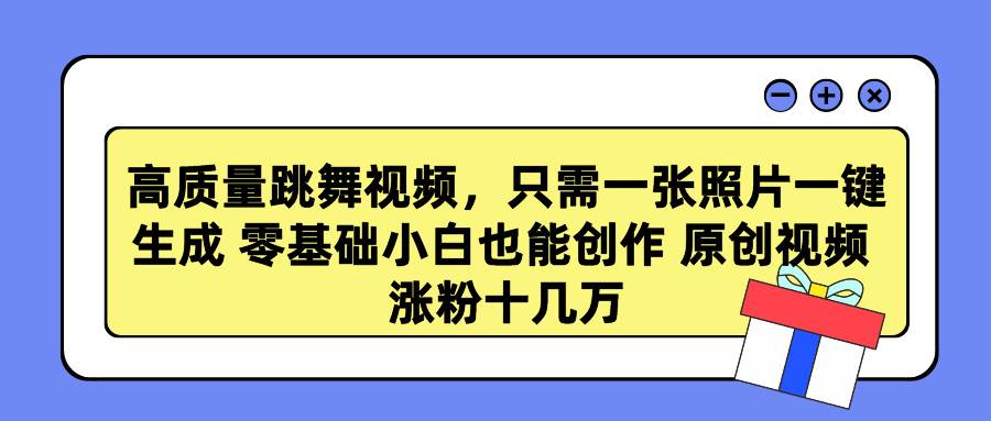 高质量跳舞视频，只需一张照片一键生成 零基础小白也能创作 原创视频 涨…-博学库