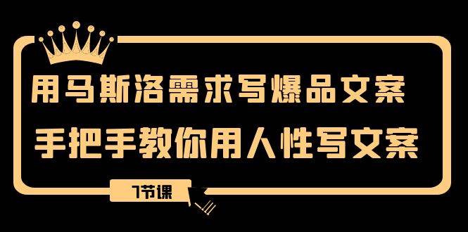 用马斯洛·需求写爆品文案，手把手教你用人性写文案（7节课）-博学库