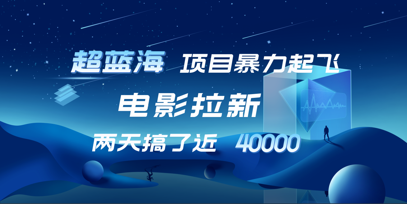 【蓝海项目】电影拉新，两天搞了近4w！超好出单，直接起飞-博学库