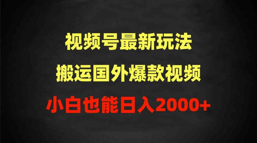 2024视频号最新玩法，搬运国外爆款视频，100%过原创，小白也能日入2000+-博学库