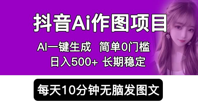 抖音Ai作图项目 Ai手机app一键生成图片 0门槛 每天10分钟发图文 日入500+-博学库