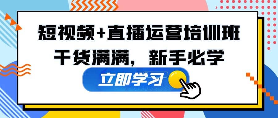 某培训全年短视频+直播运营培训班：干货满满，新手必学-博学库