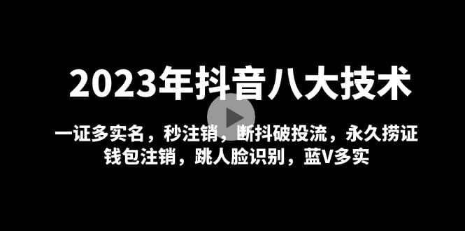 2023年抖音八大技术，一证多实名 秒注销 断抖破投流 永久捞证 钱包注销 等!-博学库