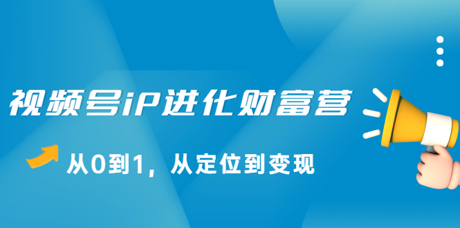 视频号iP进化财富营第1期，21天从0到1，从定位到变现-博学库