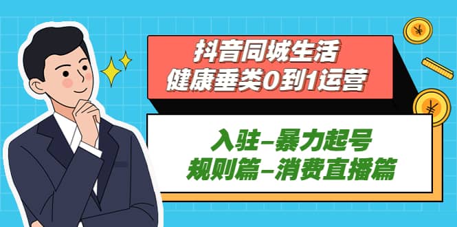 抖音同城生活-健康垂类0到1运营：入驻-暴力起号-规则篇-消费直播篇-博学库