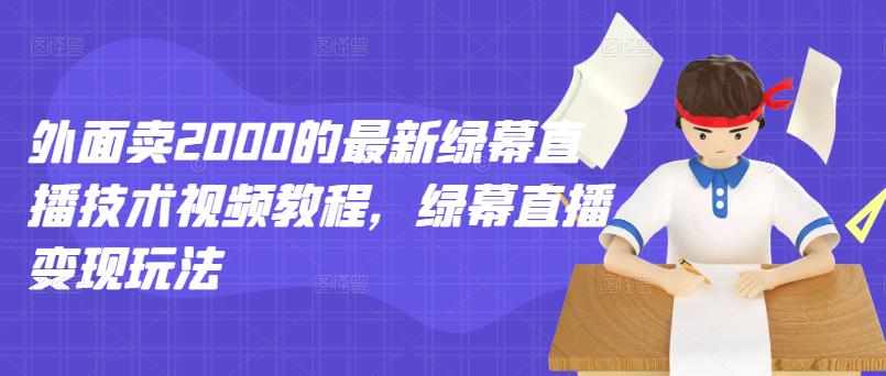 外面卖2000的最新绿幕直播技术视频教程，绿幕直播变现玩法-博学库