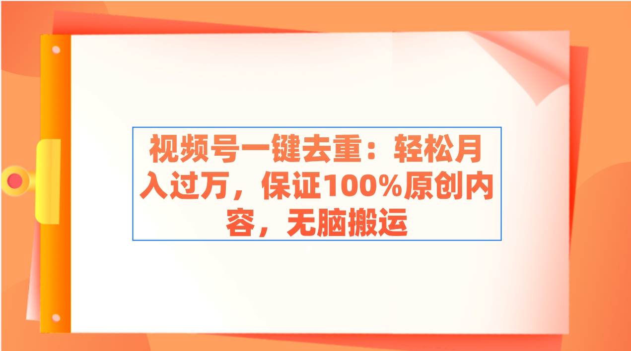 视频号一键去重：轻松月入过万，保证100%原创内容，无脑搬运-博学库