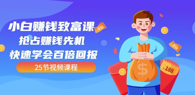 【全网最火】小白赚钱致富课：抢占赚钱先机快速学会百倍回报（25节视频）-博学库