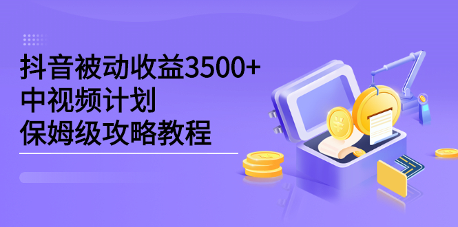 抖音被动收益3500+，中视频计划保姆级攻略教程-博学库