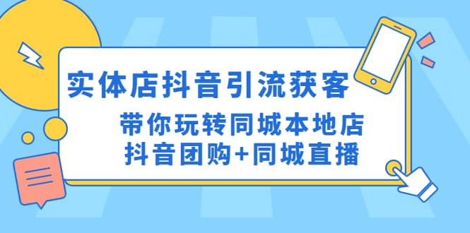 实体店抖音引流获客实操课：带你玩转同城本地店抖音团购+同城直播-博学库