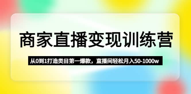 商家直播变现训练营：从0到1打造类目第一爆款-博学库