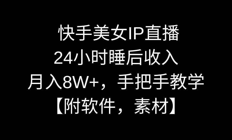 快手美女IP直播，24小时睡后收入，月入8W+，手把手教学【附软件，素材】-博学库