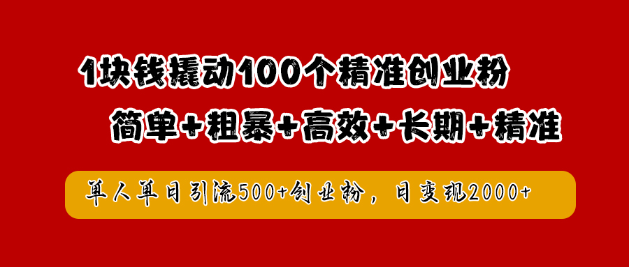 1块钱撬动100个精准创业粉，简单粗暴高效长期精准，单人单日引流500+创业粉，日变现2000+-博学库