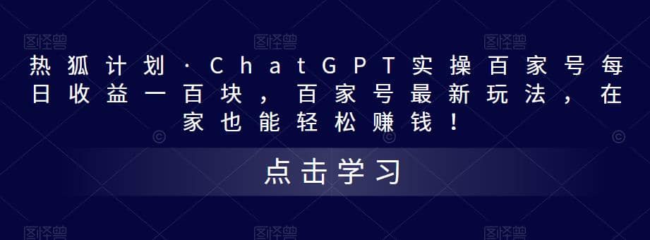热狐计划·Chat.GPT实操百家号最新玩法-博学库