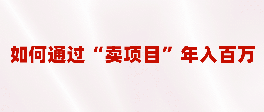 2023年最火项目：通过“卖项目”年入百万！普通人逆袭翻身的唯一出路-博学库