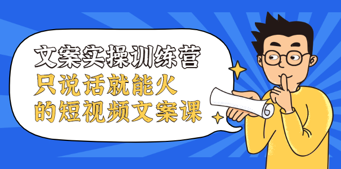 文案实操训练营，只说话就能火的短视频文案课-博学库