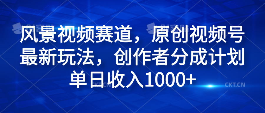 风景视频赛道，原创视频号最新玩法，创作者分成计划单日收入1000+-博学库