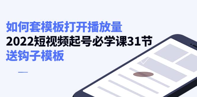 如何套模板打开播放量，2022短视频起号必学课31节，送钩子模板-博学库