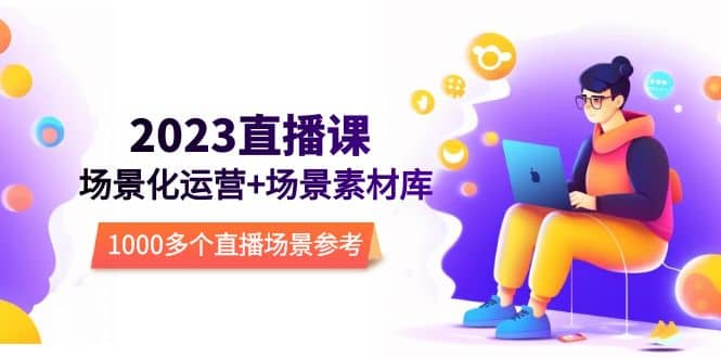 2023直播-场景化运营+场景素材库，1000多个直播场景参考！-博学库
