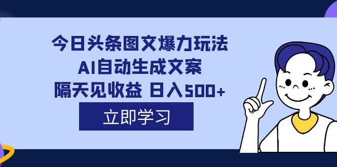 外面收费1980的今日头条图文爆力玩法,AI自动生成文案，隔天见收益 日入500+-博学库