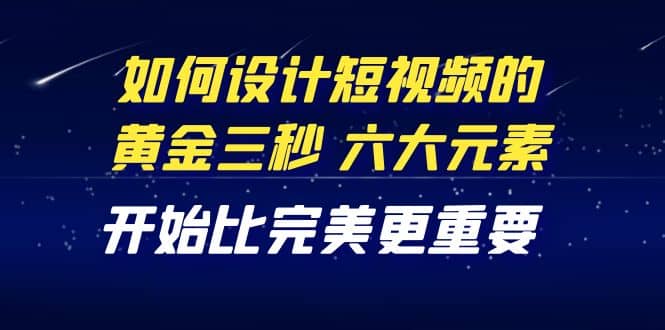 教你如何设计短视频的黄金三秒，六大元素，开始比完美更重要（27节课）-博学库