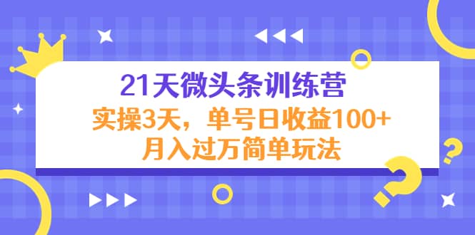 21天微头条训练营，实操3天简单玩法-博学库