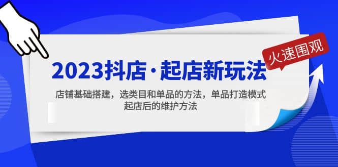 2023抖店·起店新玩法，店铺基础搭建，选类目和单品的方法，单品打造模式-博学库