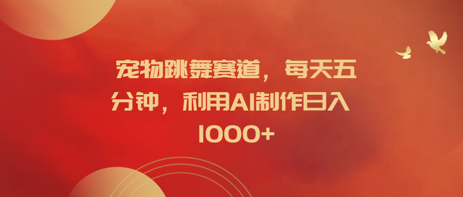 宠物跳舞赛道，每天五分钟，利用AI制作日入1000+-博学库