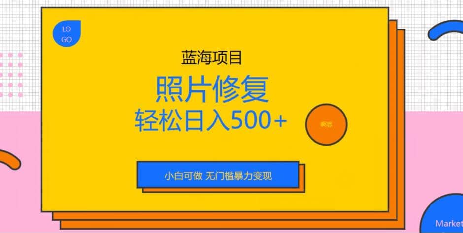 蓝海项目照片修复，轻松日入500+，小白可做无门槛暴力变现【揭秘】-博学库