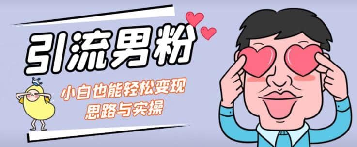 引流男粉+小白也能暴力变现的思路与实操【揭秘】-博学库
