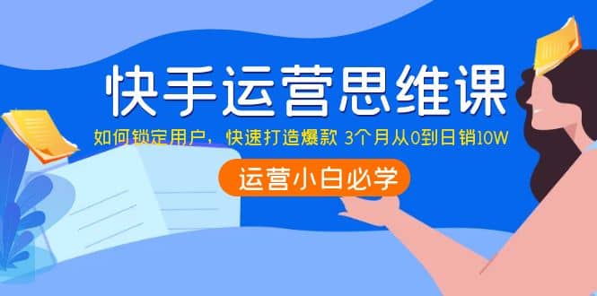 快手运营思维课：如何锁定用户，快速打造爆款-博学库
