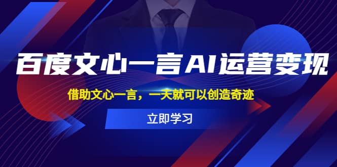百度·文心一言AI·运营变现，借助文心一言，一天就可以创造奇迹-博学库