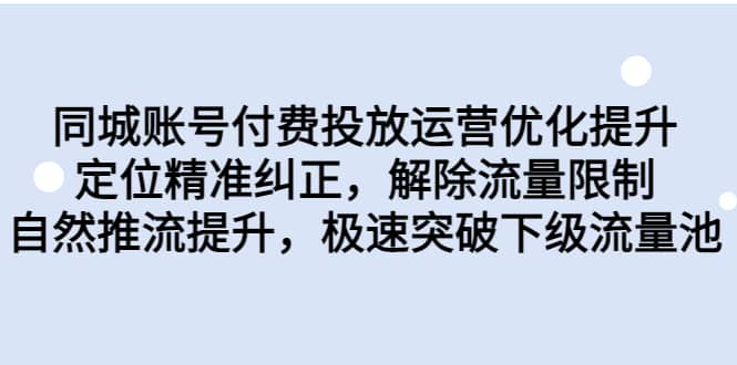 同城账号付费投放运营优化提升，定位精准纠正，解除流量限制，自然推流提升，极速突破下级流量池-博学库
