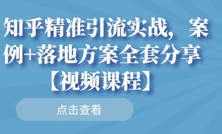 知乎精准引流实战，案例+落地方案全套分享【视频课程】-博学库