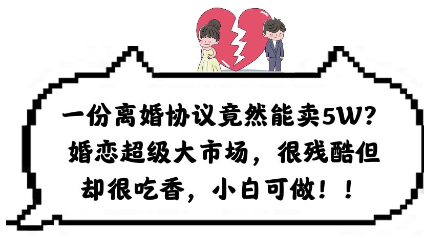 一份离婚协议竟然能卖5W？婚恋超级大市场，很残酷但却很吃香，小白可做-博学库