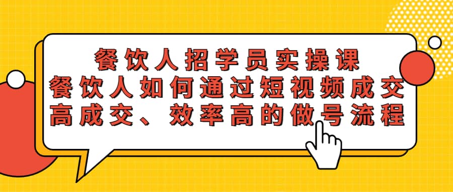 餐饮人招学员实操课，餐饮人如何通过短视频成交，高成交、效率高的做号流程-博学库